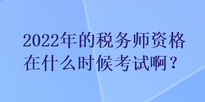 2022年的稅務(wù)師資格在什么時(shí)候考試??？