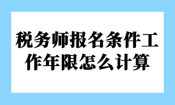 稅務(wù)師報名條件工作年限怎么計(jì)算