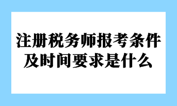 注冊稅務(wù)師報考條件及時間要求是什么