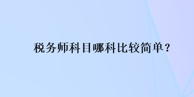 稅務(wù)師科目哪科比較簡單？