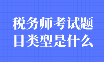 稅務(wù)師考試題目類型是什么