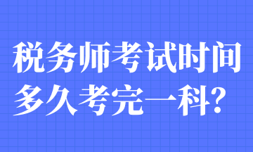 稅務(wù)師考試時(shí)間多久考完一科？