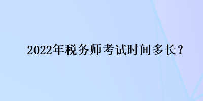 2022年稅務(wù)師考試時間多長？