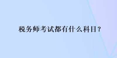 稅務(wù)師考試都有什么科目？