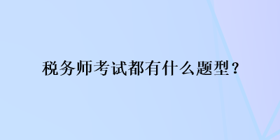 稅務(wù)師考試都有什么題型？