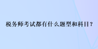 稅務(wù)師考試都有什么題型和科目？