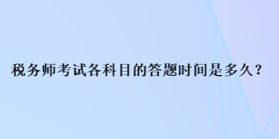 稅務(wù)師考試各科目的答題時間是多久？