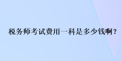 稅務(wù)師考試費(fèi)用一科是多少錢??？