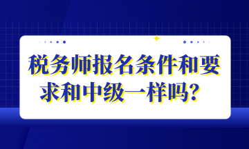 稅務(wù)師報(bào)名條件和要求和中級(jí)一樣嗎？