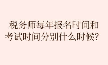 稅務師每年報名時間和 考試時間分別什么時候？