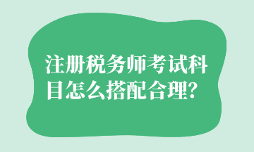 注冊稅務(wù)師考試科目怎么搭配合理？