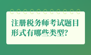 注冊稅務(wù)師考試題目形式有哪些類型？