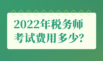 2022年稅務(wù)師 考試費(fèi)用多少？