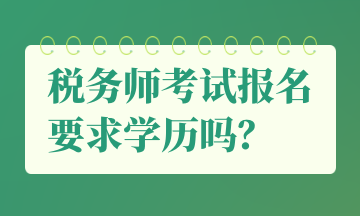 稅務(wù)師考試報(bào)名要求學(xué)歷嗎？