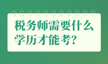 稅務(wù)師需要什么學(xué)歷才能考？