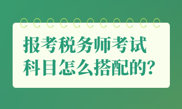 報考稅務(wù)師考試 科目怎么搭配的？