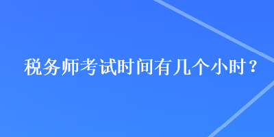 稅務(wù)師考試時間有幾個小時？