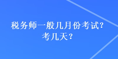 稅務(wù)師一般幾月份考試？考幾天？