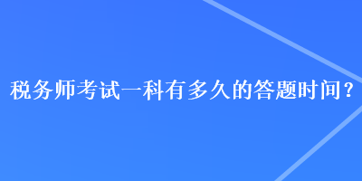 稅務(wù)師考試一科有多久的答題時間？