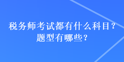 稅務(wù)師考試都有什么科目？題型有哪些？