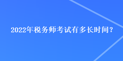 2022年稅務(wù)師考試有多長時(shí)間？