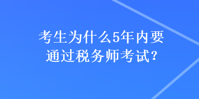 考生為什么5年內(nèi)要通過稅務師考試？