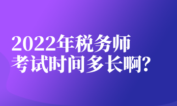 2022年稅務(wù)師考試時(shí)間多長(zhǎng)啊？