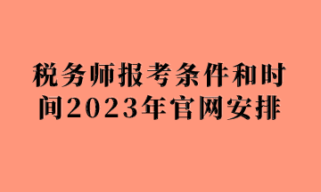 稅務(wù)師報(bào)考條件和時(shí)間2023年官網(wǎng)安排