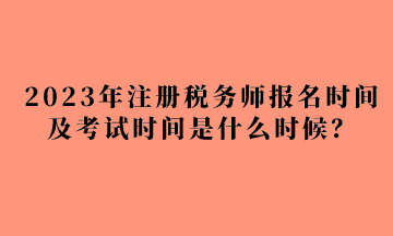 2023年注冊稅務(wù)師報名時間及考試時間是什么時候？