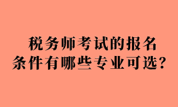 稅務(wù)師考試的報(bào)名 條件有哪些專業(yè)可選？