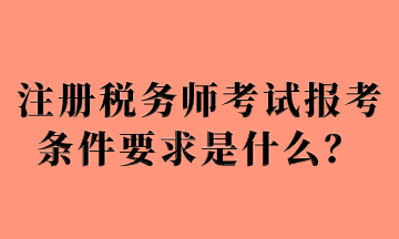 注冊(cè)稅務(wù)師考試報(bào)考條件要求是什么？