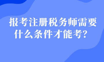 報(bào)考注冊(cè)稅務(wù)師需要什么條件才能考？