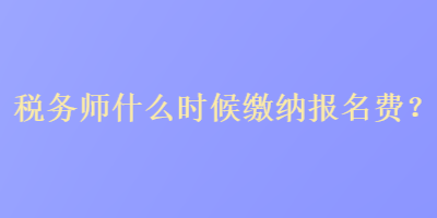 稅務(wù)師什么時(shí)候繳納報(bào)名費(fèi)？