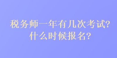 稅務(wù)師一年有幾次考試？什么時(shí)候報(bào)名？