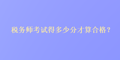 稅務師考試得多少分才算合格？