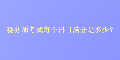 稅務師考試每個科目滿分是多少？