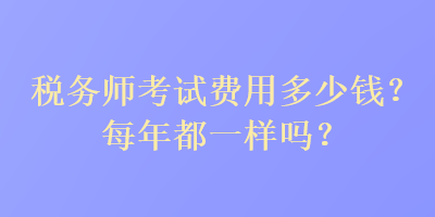 稅務師考試費用多少錢？每年都一樣嗎？