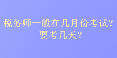 稅務(wù)師一般在幾月份考試？要考幾天？