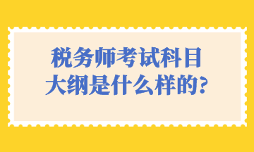 稅務(wù)師考試科目 大綱是什么樣的_