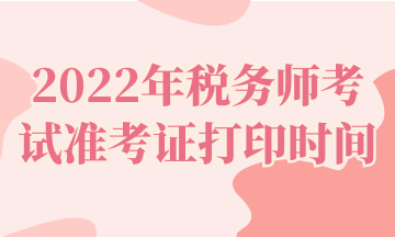 2022年稅務師考試準考證打印時間