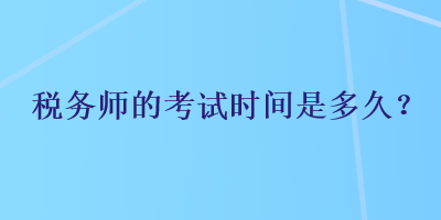 稅務(wù)師的考試時(shí)間是多久？