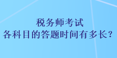 稅務(wù)師考試各科目的答題時(shí)間有多長？