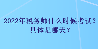 2022年稅務(wù)師什么時(shí)候考試？具體是哪天？