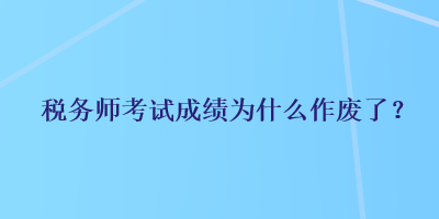 稅務(wù)師考試成績(jī)?yōu)槭裁醋鲝U了？