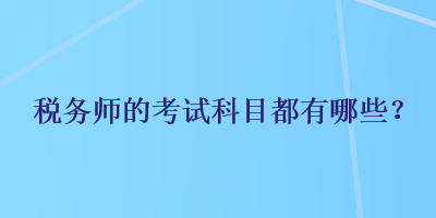 稅務(wù)師的考試科目都有哪些？