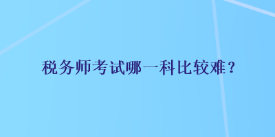 稅務師考試哪一科比較難？