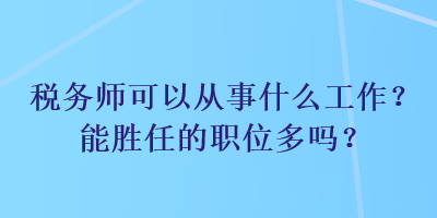 稅務(wù)師可以從事什么工作？能勝任的職位多嗎？