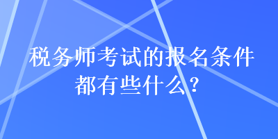 稅務師考試的報名條件都有些什么？