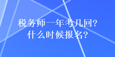 稅務(wù)師一年考幾回？什么時(shí)候報(bào)名？