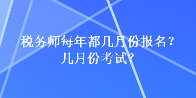 稅務(wù)師每年都幾月份報(bào)名？幾月份考試？